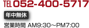 TEL　052-400-5717　年中無休　営業時間　AM9:30～pm7:00