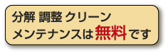 分解　調整　クリーン　メンテナンスは無料です