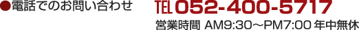 電話でのお問い合わせ　TEL052-400-5717　営業時間　AM9:30～PM7:00　年中無休