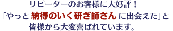 「やっと納得のいく研ぎ師さんに出会えた」と皆様から大変喜ばれています。